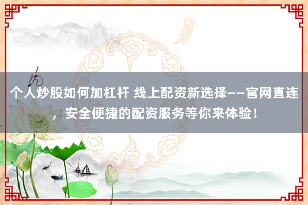 个人炒股如何加杠杆 线上配资新选择——官网直连，安全便捷的配资服务等你来体验！