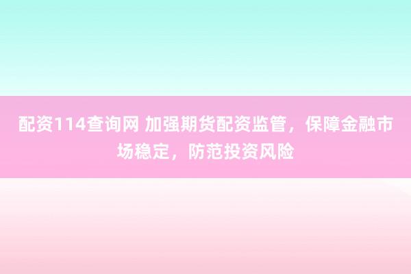 配资114查询网 加强期货配资监管，保障金融市场稳定，防范投资风险