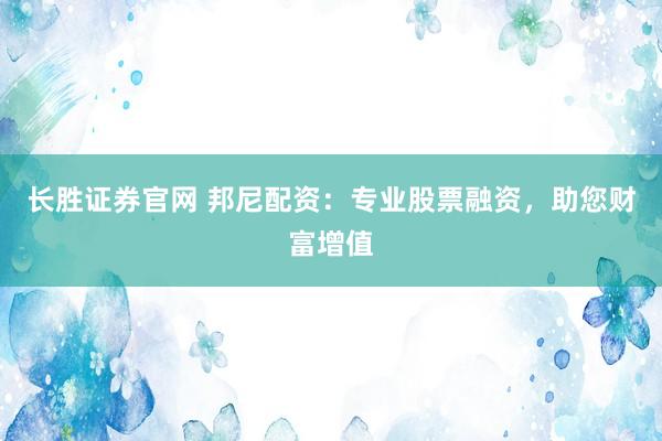长胜证券官网 邦尼配资：专业股票融资，助您财富增值