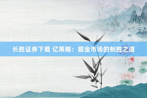长胜证券下载 亿策略：掘金市场的制胜之道