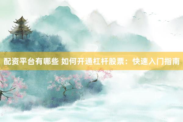 配资平台有哪些 如何开通杠杆股票：快速入门指南