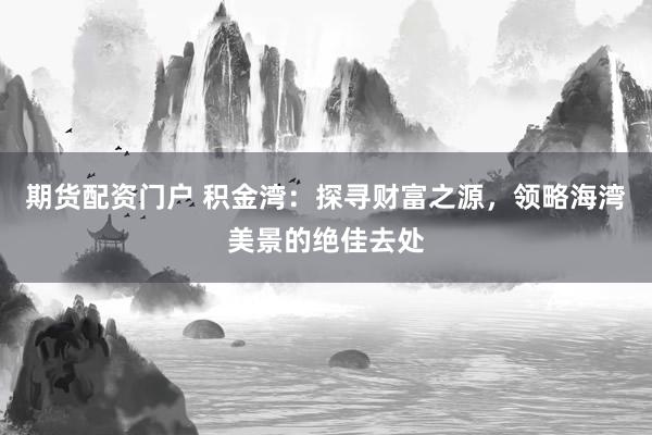 期货配资门户 积金湾：探寻财富之源，领略海湾美景的绝佳去处