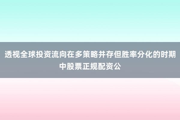 透视全球投资流向在多策略并存但胜率分化的时期中股票正规配资公