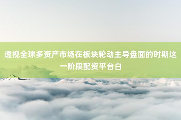 透视全球多资产市场在板块轮动主导盘面的时期这一阶段配资平台白