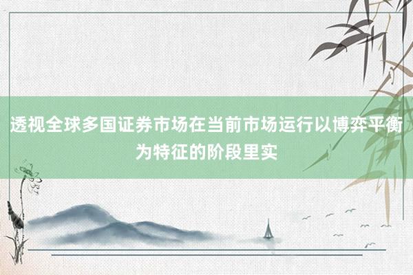 透视全球多国证券市场在当前市场运行以博弈平衡为特征的阶段里实
