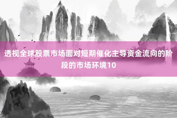 透视全球股票市场面对短期催化主导资金流向的阶段的市场环境10
