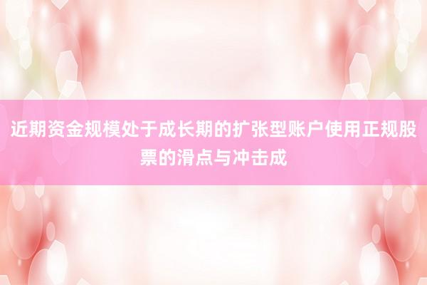 近期资金规模处于成长期的扩张型账户使用正规股票的滑点与冲击成