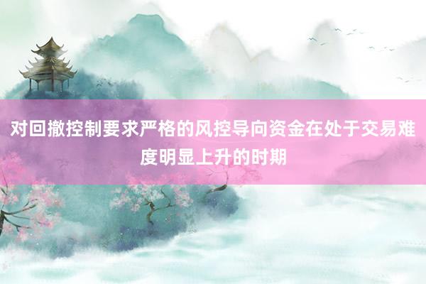 对回撤控制要求严格的风控导向资金在处于交易难度明显上升的时期