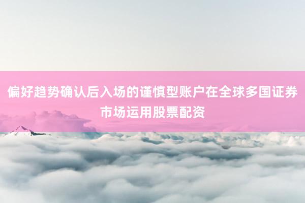 偏好趋势确认后入场的谨慎型账户在全球多国证券市场运用股票配资