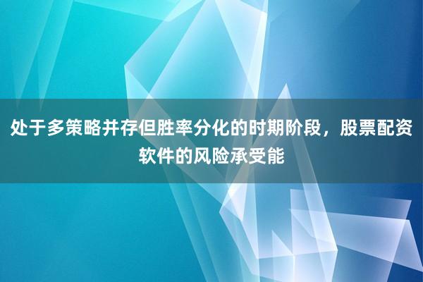 处于多策略并存但胜率分化的时期阶段，股票配资软件的风险承受能