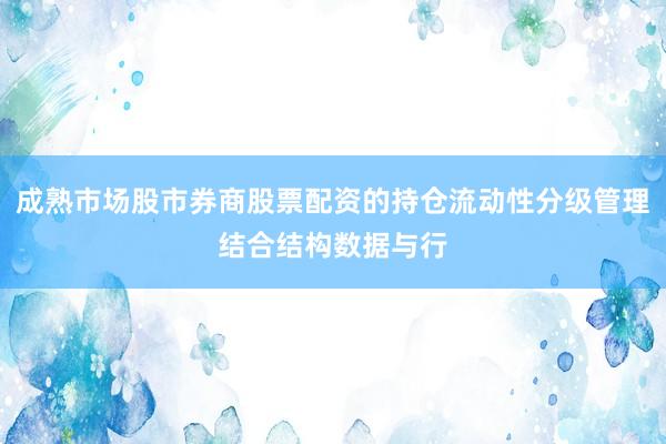成熟市场股市券商股票配资的持仓流动性分级管理结合结构数据与行