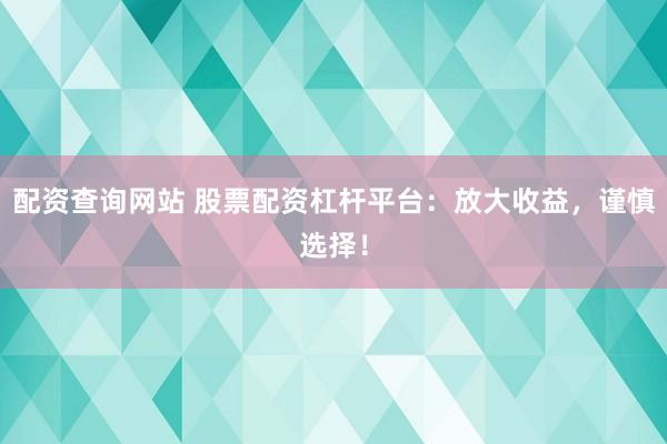 配资查询网站 股票配资杠杆平台：放大收益，谨慎选择！