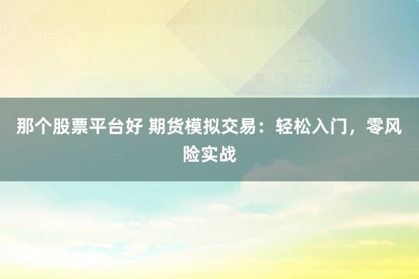 那个股票平台好 期货模拟交易：轻松入门，零风险实战