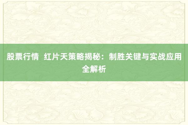 股票行情  红片天策略揭秘：制胜关键与实战应用全解析