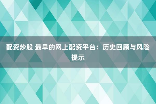 配资炒股 最早的网上配资平台：历史回顾与风险提示