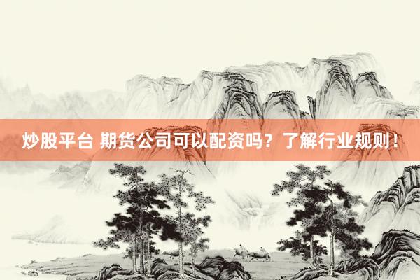 炒股平台 期货公司可以配资吗？了解行业规则！