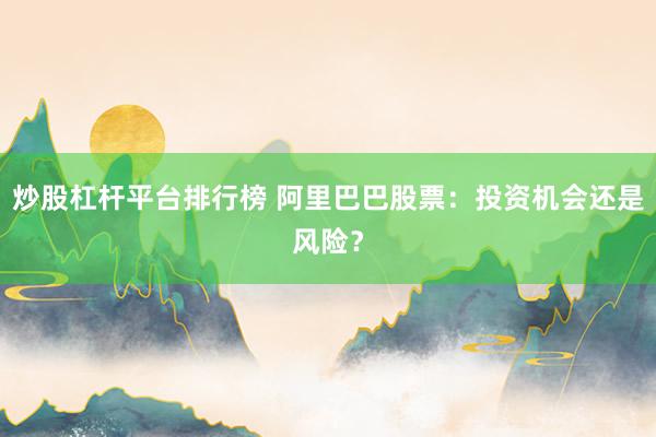 炒股杠杆平台排行榜 阿里巴巴股票：投资机会还是风险？