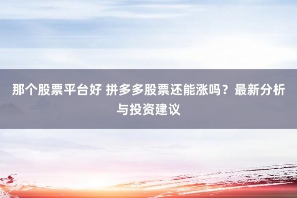 那个股票平台好 拼多多股票还能涨吗？最新分析与投资建议