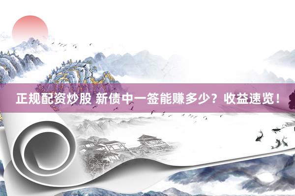 正规配资炒股 新债中一签能赚多少？收益速览！
