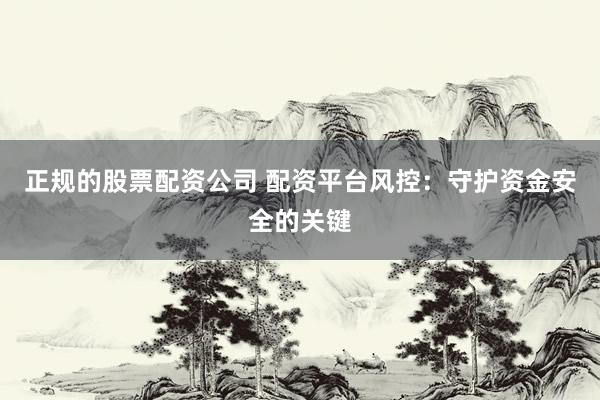 正规的股票配资公司 配资平台风控：守护资金安全的关键