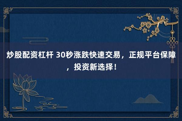 炒股配资杠杆 30秒涨跌快速交易，正规平台保障，投资新选择！