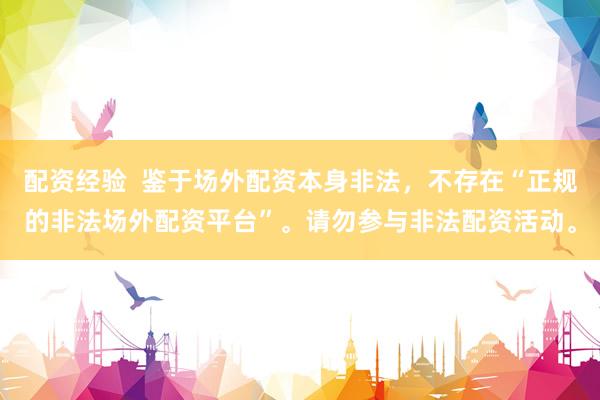 配资经验  鉴于场外配资本身非法，不存在“正规的非法场外配资平台”。请勿参与非法配资活动。