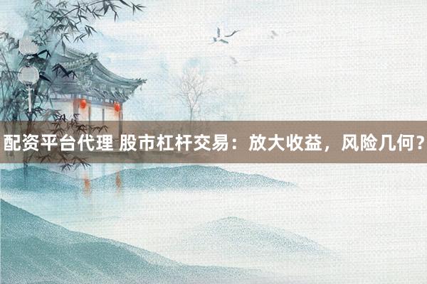 配资平台代理 股市杠杆交易：放大收益，风险几何？