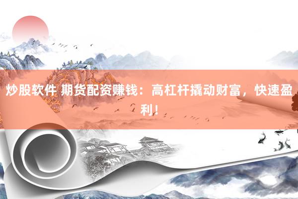 炒股软件 期货配资赚钱：高杠杆撬动财富，快速盈利！